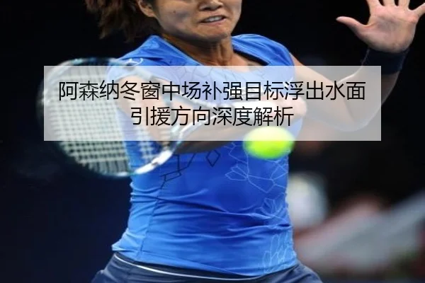 阿森纳冬窗中场补强目标浮出水面 引援方向深度解析